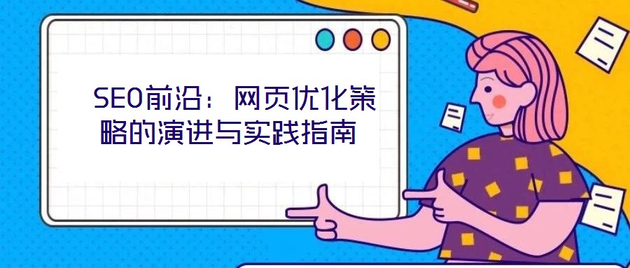  SEO前沿：網(wǎng)頁優(yōu)化策略的演進(jìn)與實踐指南