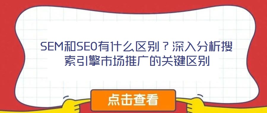 SEM和SEO有什么區(qū)別？深入分析搜索引擎市場推廣的關(guān)鍵區(qū)別