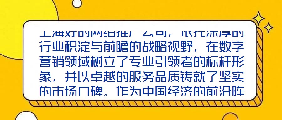 上海好的網絡推廣公司，依托深厚的行業積淀與前瞻的戰略視野，在數字營銷領域樹立了專業引領者的標桿形象，并以卓越的服務品質鑄就了堅實的市場口碑。作為中國經濟的前沿陣