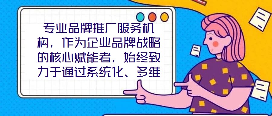 專業品牌推廣服務機構，作為企業品牌戰略的核心賦能者，始終致力于通過系統化、多維度的營銷解決方案，助力客戶實現品牌資產價值的顯著提升與市場競爭力的持續強化。這類機