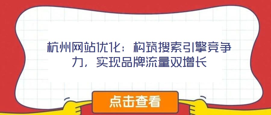 杭州網(wǎng)站優(yōu)化：構(gòu)筑搜索引擎競爭力，實(shí)現(xiàn)品牌流量雙增長