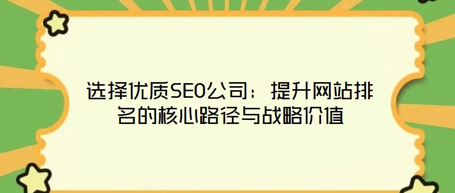 選擇優(yōu)質(zhì)SEO公司：提升網(wǎng)站排名的核心路徑與戰(zhàn)略價(jià)值