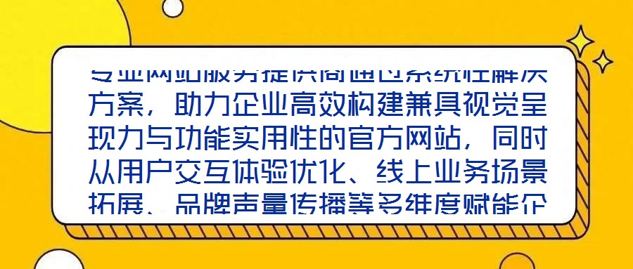 專業(yè)網(wǎng)站服務提供商通過系統(tǒng)性解決方案，助力企業(yè)高效構建兼具視覺呈現(xiàn)力與功能實用性的官方網(wǎng)站，同時從用戶交互體驗優(yōu)化、線上業(yè)務場景拓展、品牌聲量傳播等多維度賦能企