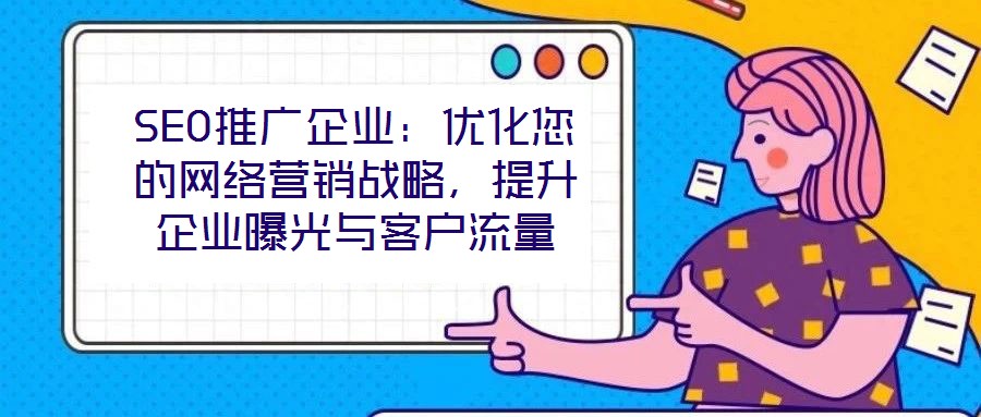 SEO推廣企業(yè)：優(yōu)化您的網(wǎng)絡(luò)營(yíng)銷(xiāo)戰(zhàn)略，提升企業(yè)曝光與客戶(hù)流量