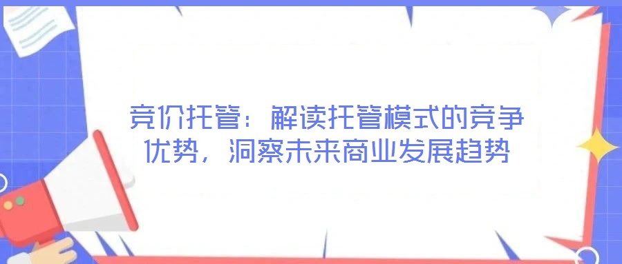 競價托管：解讀托管模式的競爭優(yōu)勢，洞察未來商業(yè)發(fā)展趨勢