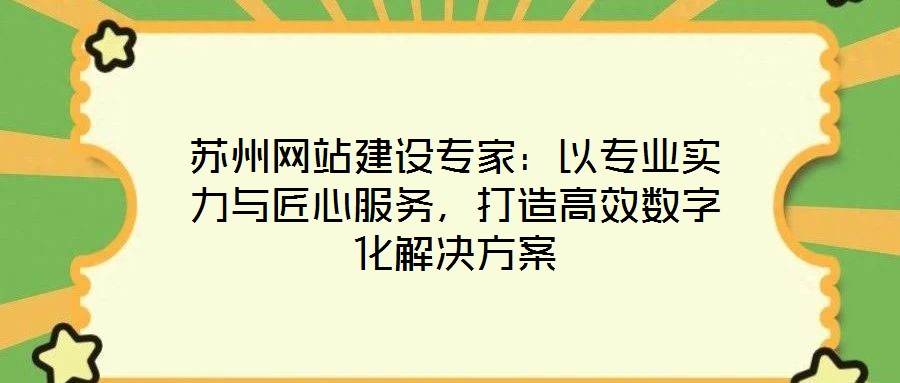 蘇州網站建設專家：以專業實力與匠心服務，打造高效數字化解決方案
