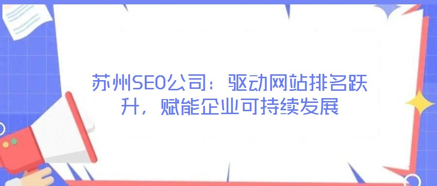蘇州SEO公司：驅(qū)動(dòng)網(wǎng)站排名躍升，賦能企業(yè)可持續(xù)發(fā)展