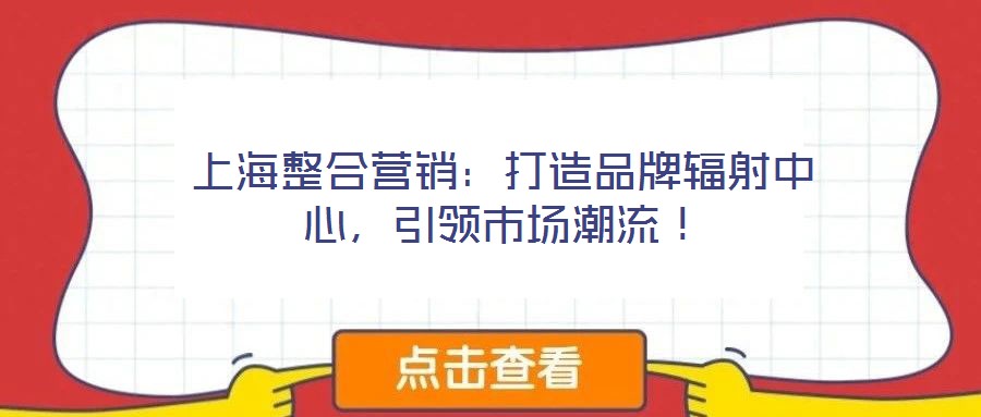 上海整合營銷：打造品牌輻射中心，引領(lǐng)市場潮流！