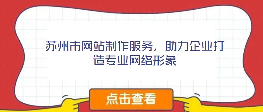 蘇州市網站制作服務，助力企業打造專業網絡形象