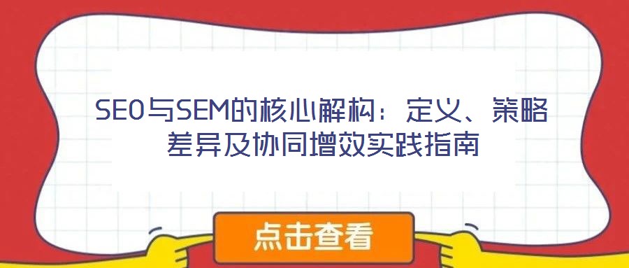 SEO與SEM的核心解構(gòu)：定義、策略差異及協(xié)同增效實踐指南