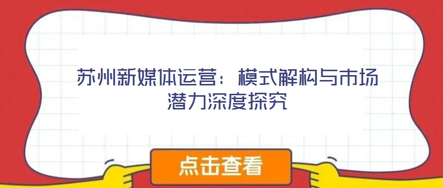 蘇州新媒體運(yùn)營：模式解構(gòu)與市場(chǎng)潛力深度探究