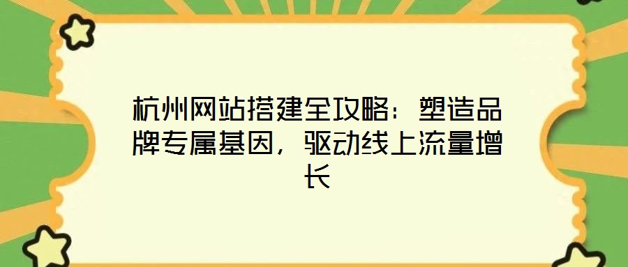 杭州網站搭建全攻略：塑造品牌專屬基因，驅動線上流量增長