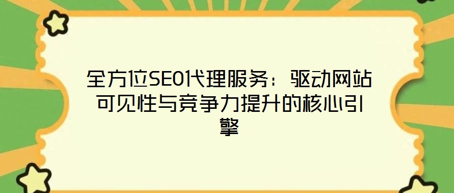 全方位SEO代理服務(wù)：驅(qū)動(dòng)網(wǎng)站可見性與競(jìng)爭(zhēng)力提升的核心引擎