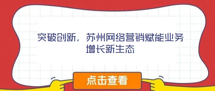突破創(chuàng)新，蘇州網(wǎng)絡(luò)營(yíng)銷賦能業(yè)務(wù)增長(zhǎng)新生態(tài)