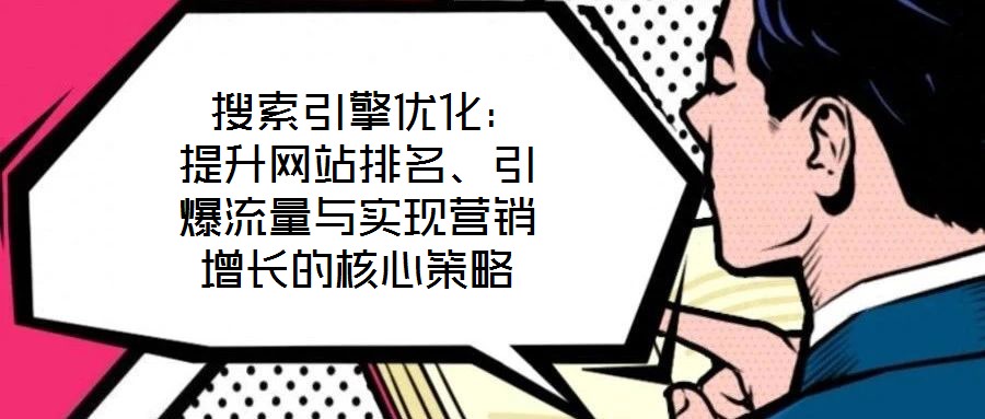  搜索引擎優化：提升網站排名、引爆流量與實現營銷增長的核心策略