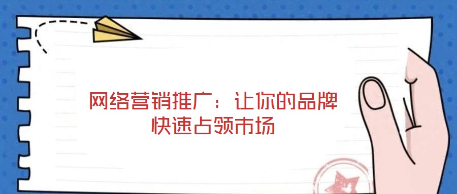 網(wǎng)絡(luò)營(yíng)銷推廣：讓你的品牌快速占領(lǐng)市場(chǎng)