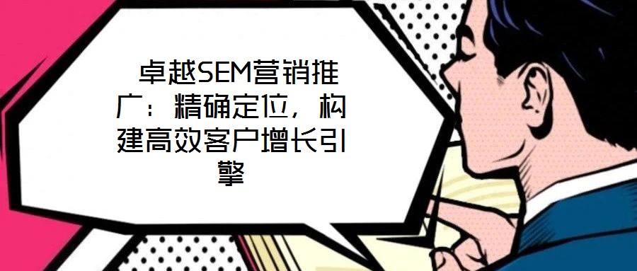  卓越SEM營銷推廣：精確定位，構建高效客戶增長引擎