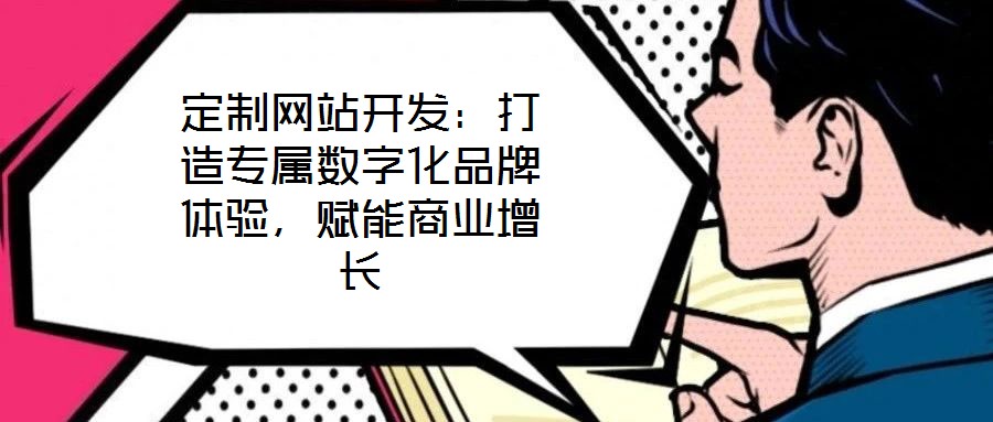 定制網站開發：打造專屬數字化品牌體驗，賦能商業增長