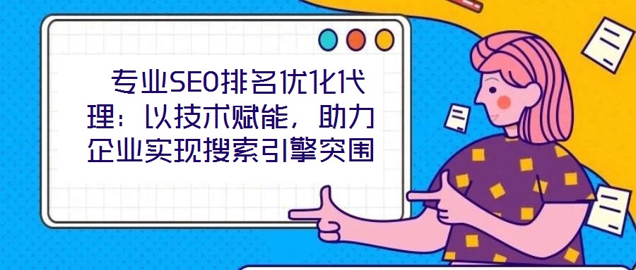  專業(yè)SEO排名優(yōu)化代理：以技術(shù)賦能，助力企業(yè)實(shí)現(xiàn)搜索引擎突圍