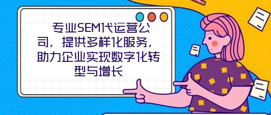  專業(yè)SEM代運營公司，提供多樣化服務，助力企業(yè)實現(xiàn)數(shù)字化轉型與增長