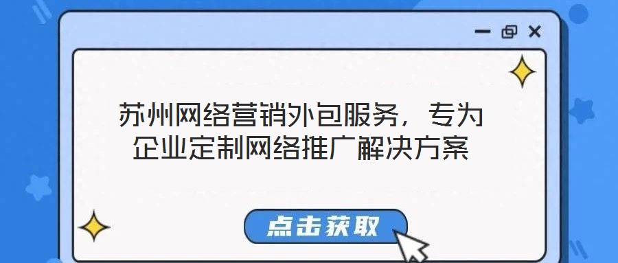 蘇州網(wǎng)絡(luò)營(yíng)銷(xiāo)外包服務(wù)，專(zhuān)為企業(yè)定制網(wǎng)絡(luò)推廣解決方案