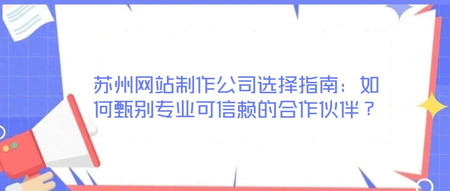 蘇州網站制作公司選擇指南：如何甄別專業可信賴的合作伙伴？