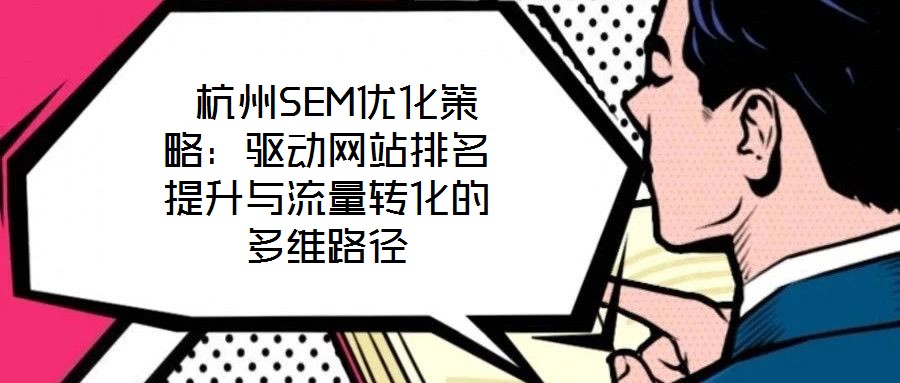  杭州SEM優化策略：驅動網站排名提升與流量轉化的多維路徑