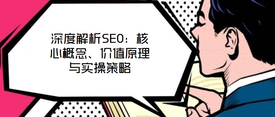 深度解析SEO：核心概念、價值原理與實操策略