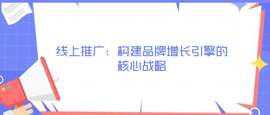 線上推廣：構建品牌增長引擎的核心戰(zhàn)略