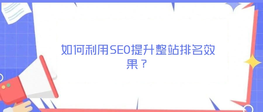 如何利用SEO提升整站排名效果？