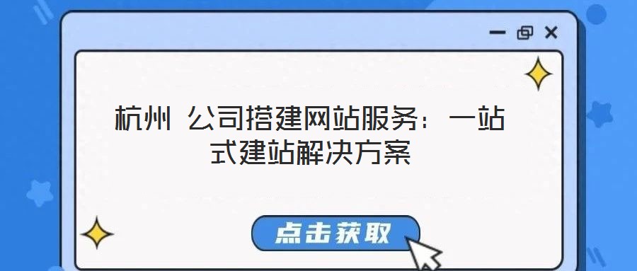 杭州 公司搭建網站服務：一站式建站解決方案