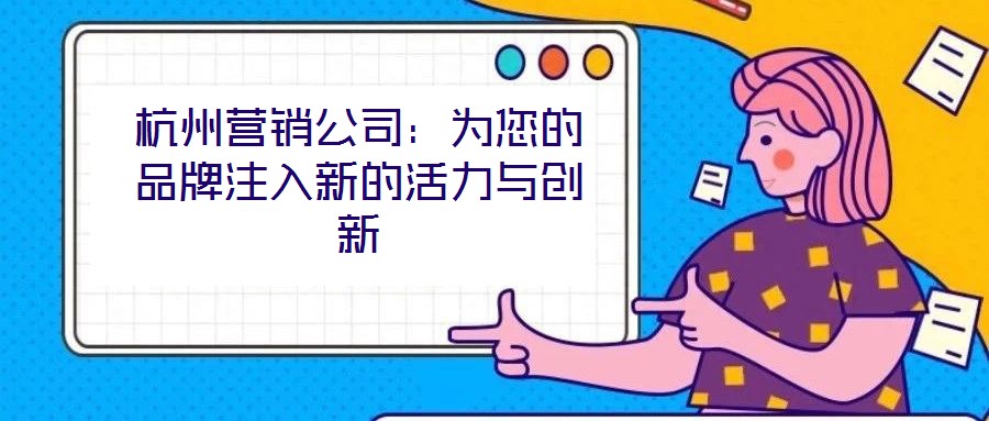 杭州營銷公司：為您的品牌注入新的活力與創新