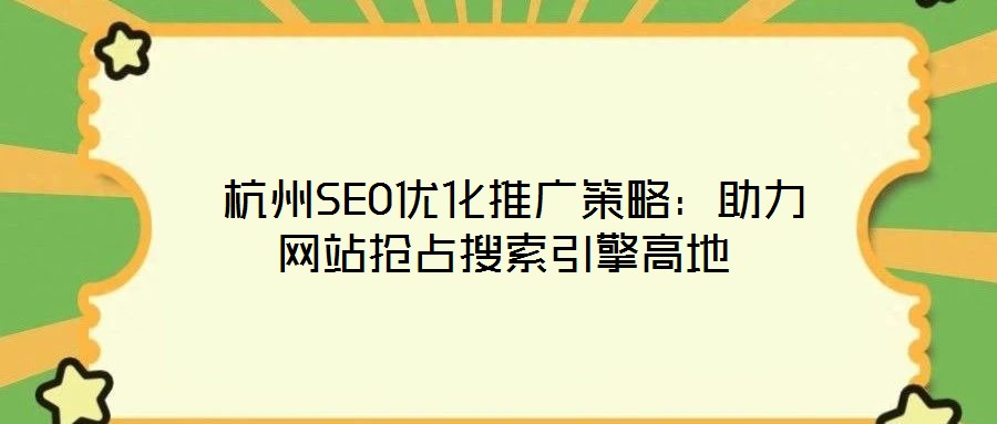  杭州SEO優(yōu)化推廣策略：助力網(wǎng)站搶占搜索引擎高地