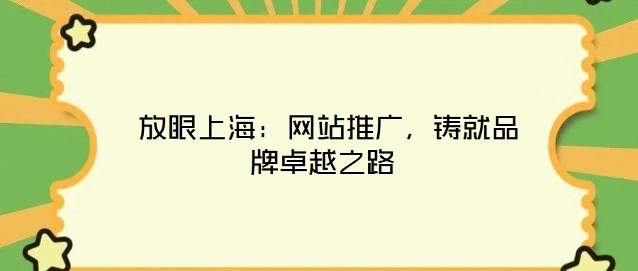  放眼上海：網站推廣，鑄就品牌卓越之路