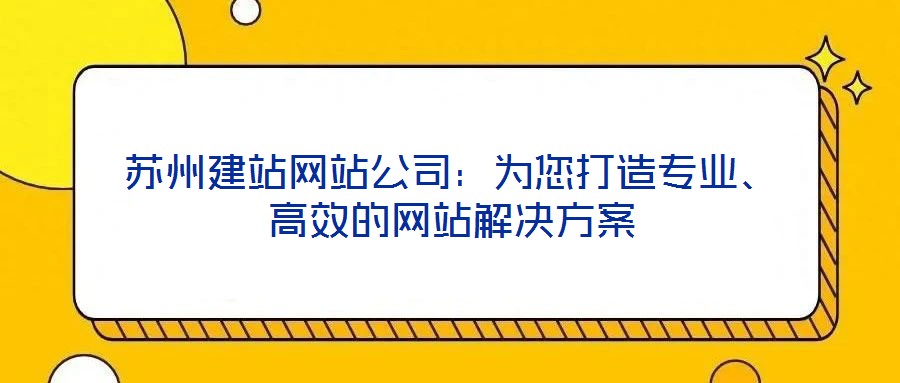 蘇州建站網(wǎng)站公司：為您打造專業(yè)、高效的網(wǎng)站解決方案