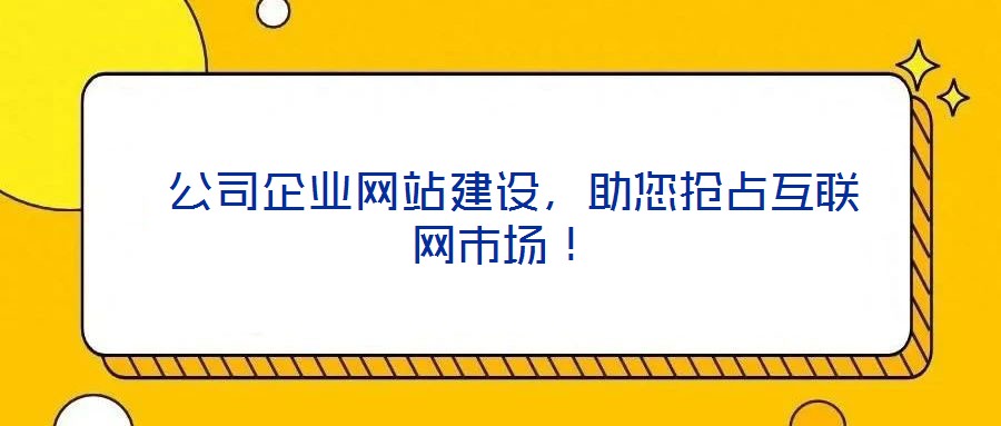  公司企業網站建設，助您搶占互聯網市場！
