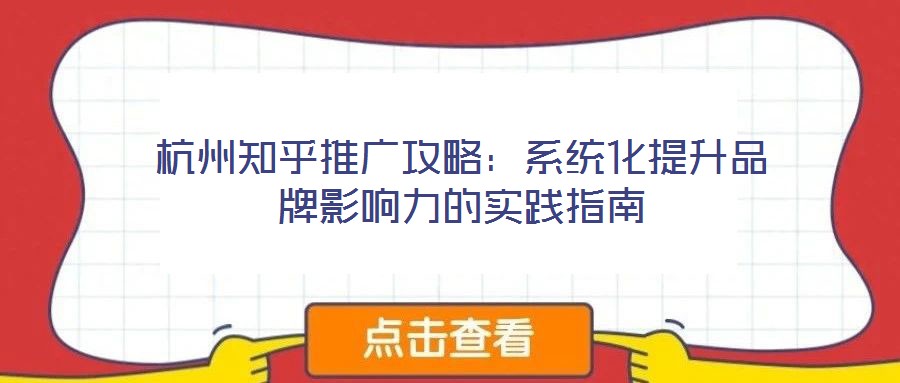 杭州知乎推廣攻略：系統化提升品牌影響力的實踐指南