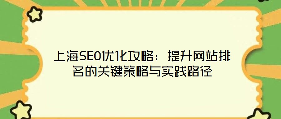 上海SEO優(yōu)化攻略：提升網(wǎng)站排名的關(guān)鍵策略與實踐路徑