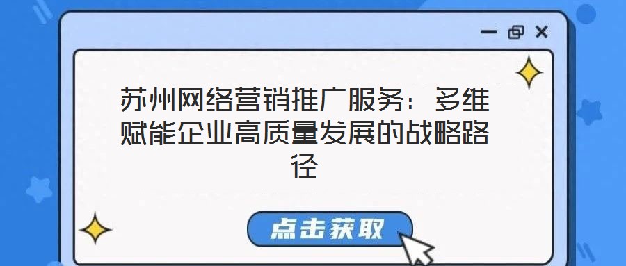 蘇州網絡營銷推廣服務：多維賦能企業高質量發展的戰略路徑