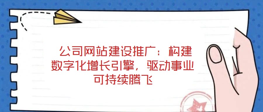  公司網(wǎng)站建設(shè)推廣：構(gòu)建數(shù)字化增長引擎，驅(qū)動事業(yè)可持續(xù)騰飛