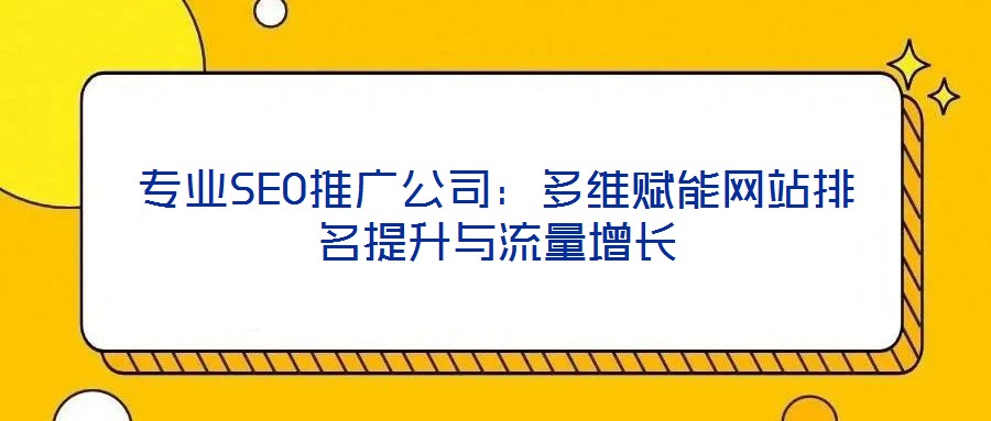 專業SEO推廣公司：多維賦能網站排名提升與流量增長