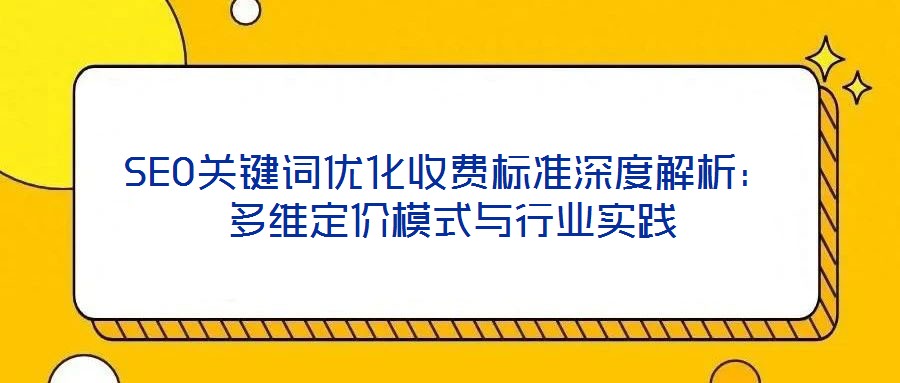 SEO關鍵詞優(yōu)化收費標準深度解析：多維定價模式與行業(yè)實踐