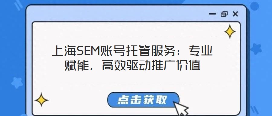 上海SEM賬號托管服務(wù)：專業(yè)賦能，高效驅(qū)動推廣價(jià)值