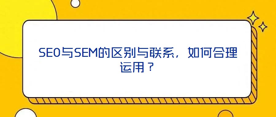 SEO與SEM的區別與聯系，如何合理運用？