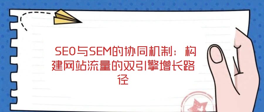  SEO與SEM的協(xié)同機制：構(gòu)建網(wǎng)站流量的雙引擎增長路徑