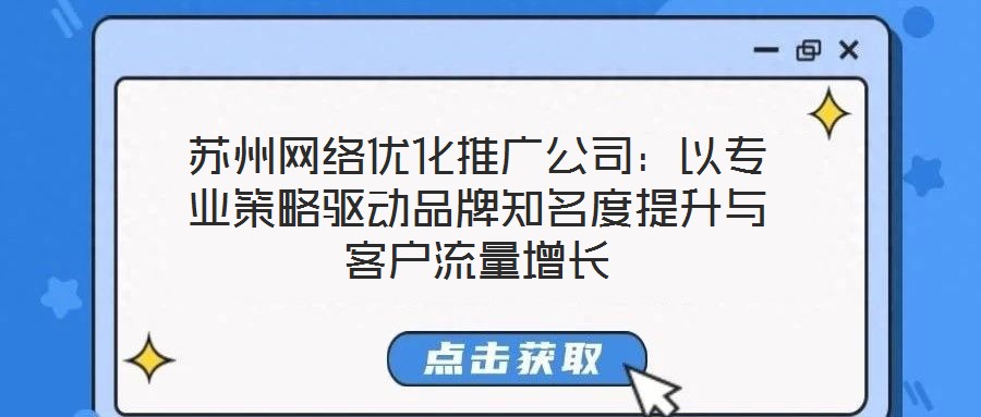蘇州網絡優化推廣公司：以專業策略驅動品牌知名度提升與客戶流量增長