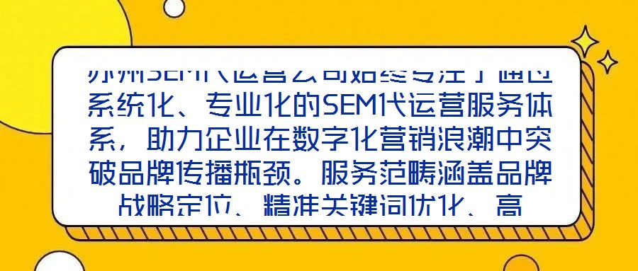蘇州SEM代運營公司始終專注于通過系統化、專業化的SEM代運營服務體系，助力企業在數字化營銷浪潮中突破品牌傳播瓶頸。服務范疇涵蓋品牌戰略定位、精準關鍵詞優化、高