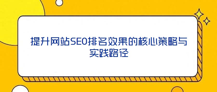 提升網站SEO排名效果的核心策略與實踐路徑