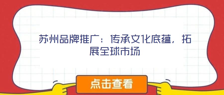 蘇州品牌推廣：傳承文化底蘊(yùn)，拓展全球市場