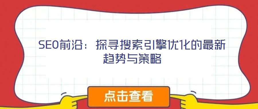 SEO前沿：探尋搜索引擎優化的最新趨勢與策略